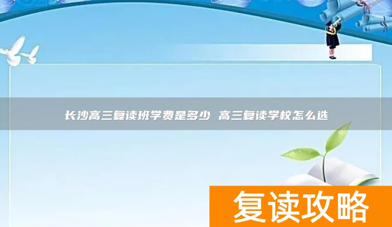 长沙高三复读班学费是多少 高三复读学校怎么选