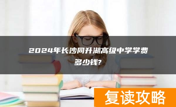 2024年长沙同升湖高级中学学费多少钱?