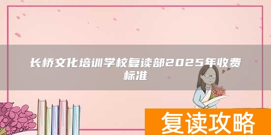长桥文化培训学校复读部2025年收费标准