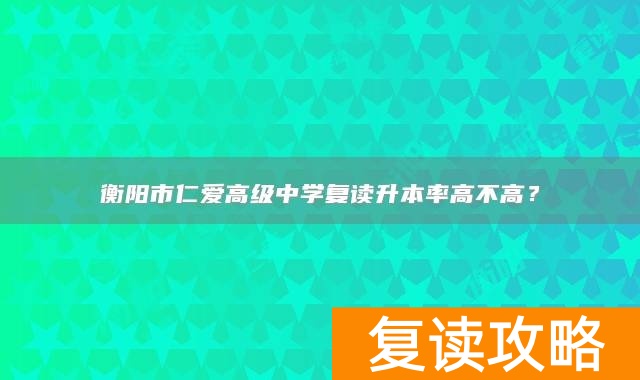 衡阳市仁爱高级中学复读升本率高不高？
