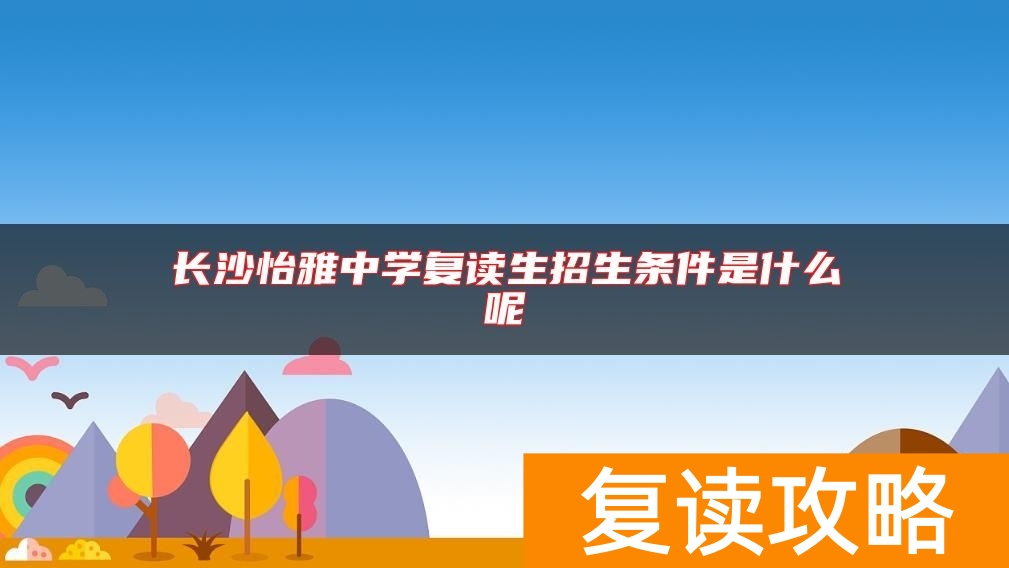 长沙怡雅中学复读生招生条件是什么呢