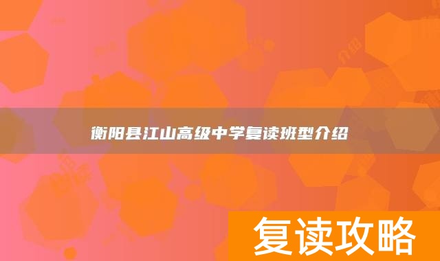衡阳县江山高级中学复读班型介绍