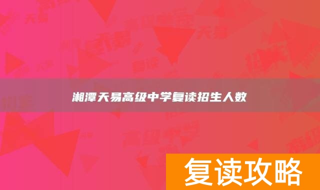 湘潭天易高级中学复读招生人数