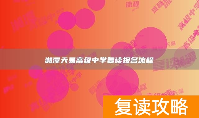 湘潭天易高级中学复读报名流程