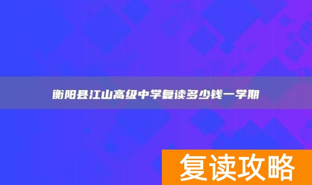 衡阳县江山高级中学复读多少钱一学期