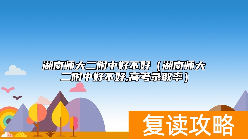 湖南师大二附中好不好（湖南师大二附中好不好,高考升学率）