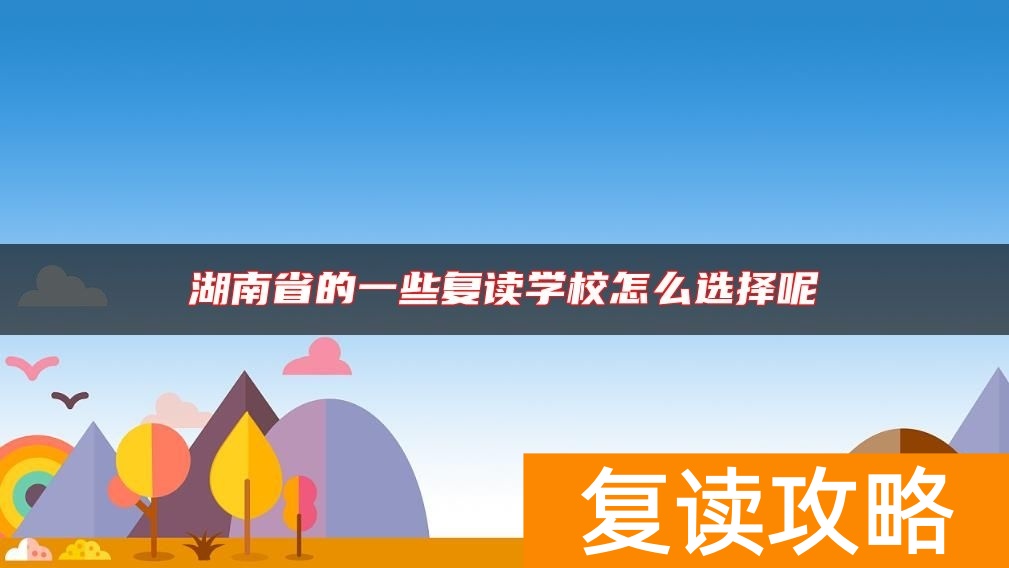 湖南省的一些复读学校怎么选择呢