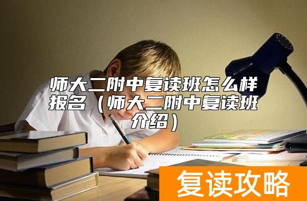 师大二附中复读班怎么样报名（师大二附中复读班介绍）