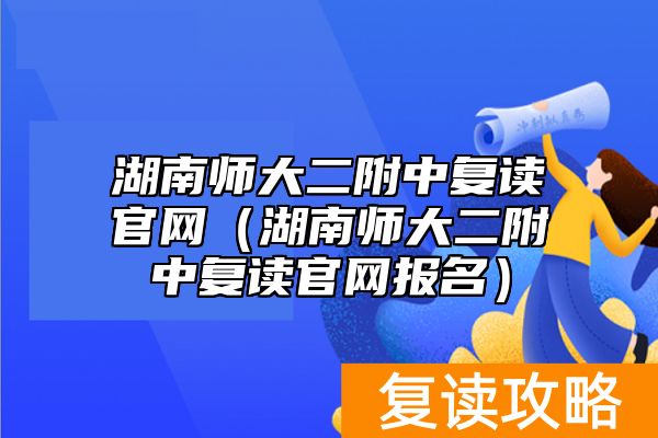 湖南师大二附中复读官网（湖南师大二附中复读官网报名）
