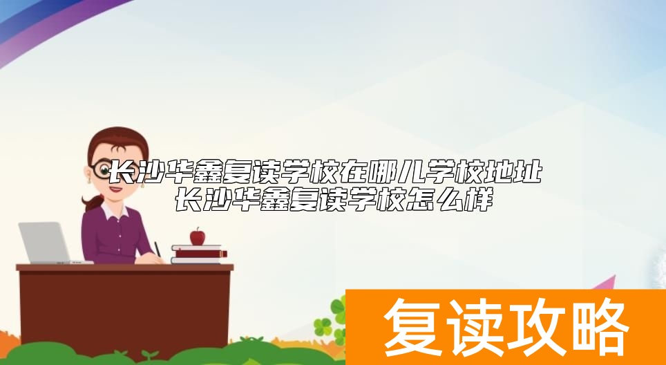 长沙华鑫复读学校在哪儿学校地址 长沙华鑫复读学校怎么样