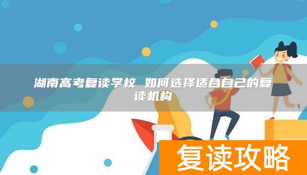 湖南高考复读学校 如何选择适合自己的复读机构