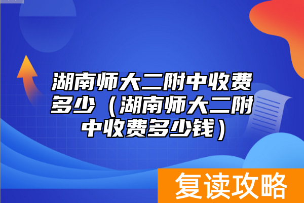 湖南师大二附中收费多少（湖南师大二附中收费多少钱）