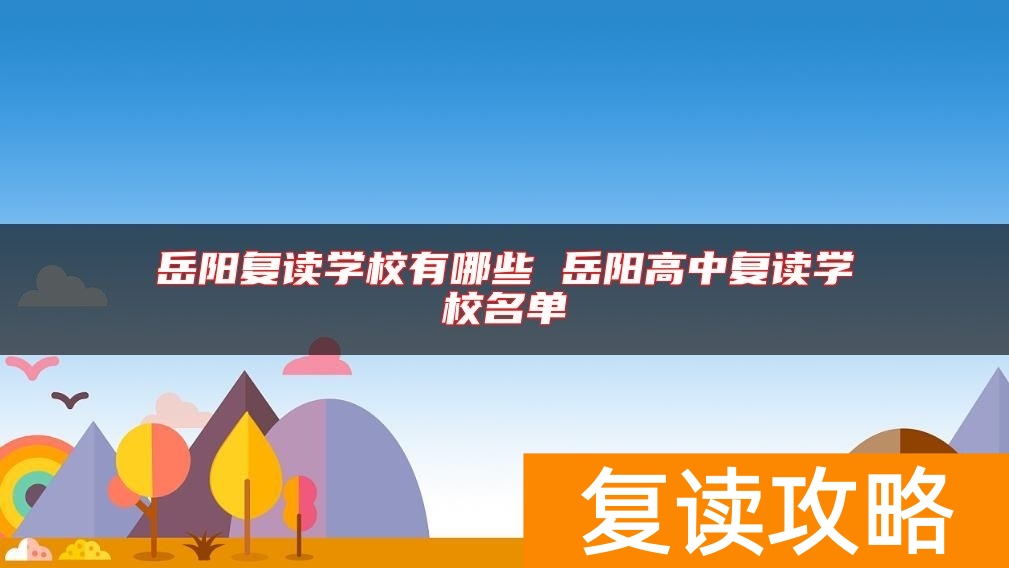 岳阳复读学校有哪些 岳阳高中复读学校名单