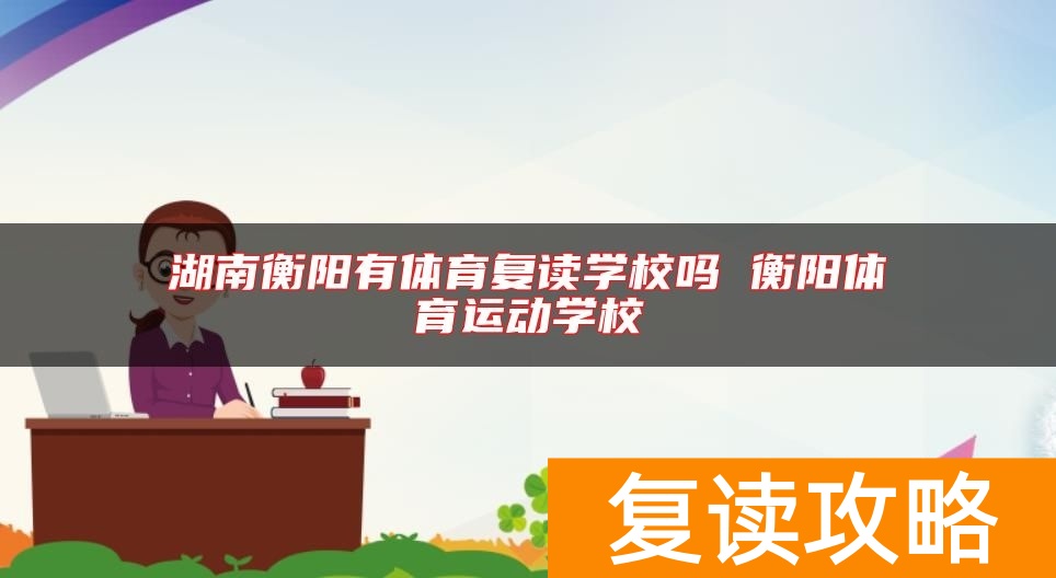 湖南衡阳有体育复读学校吗 衡阳体育运动学校