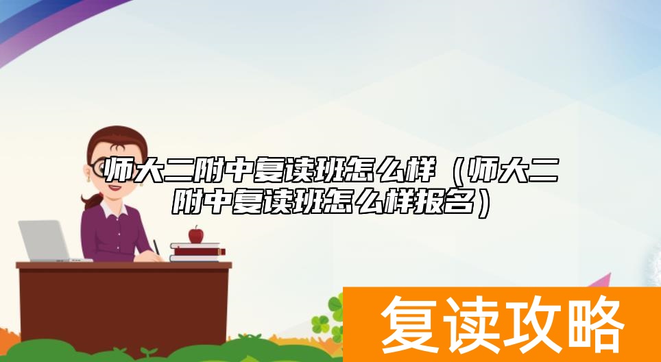 师大二附中复读班怎么样（师大二附中复读班怎么样报名）