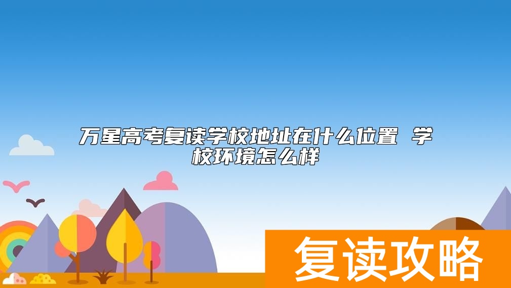 万星高考复读学校地址在什么位置 学校环境怎么样
