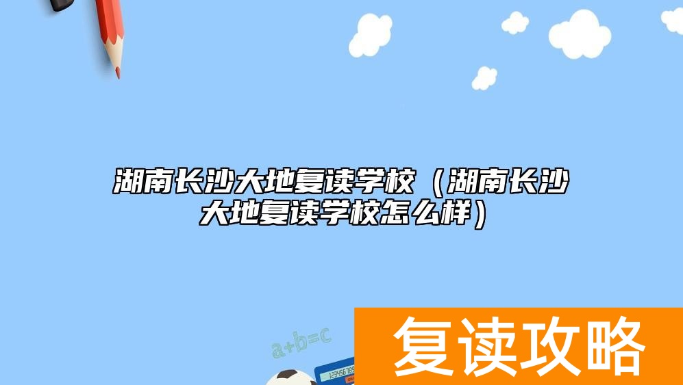 湖南长沙大地复读学校（湖南长沙大地复读学校怎么样）