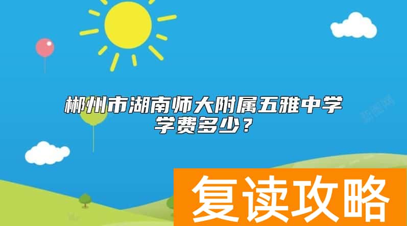 郴州市湖南师大附属五雅中学学费多少？