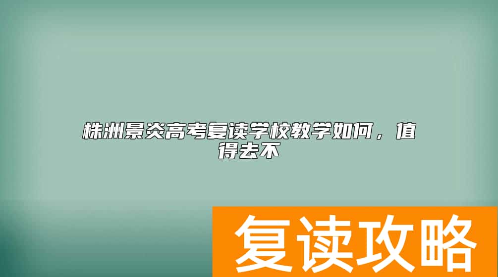 株洲景炎高考复读学校教学如何，值得去不