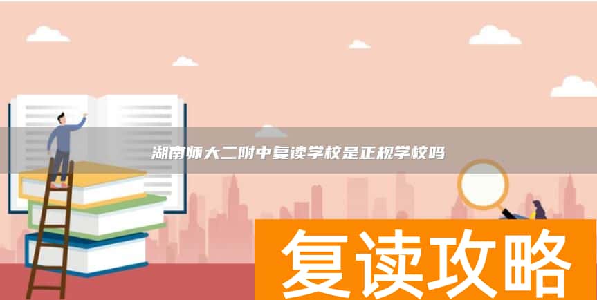 湖南师大二附中复读学校是正规学校吗
