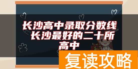 长沙高中录取分数线 长沙最好的二十所高中