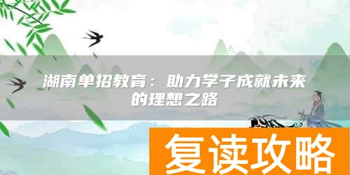 湖南单招教育：助力学子成就未来的理想之路