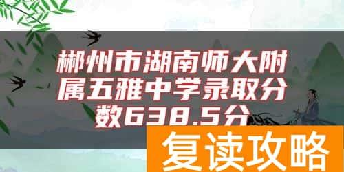 郴州市湖南师大附属五雅中学录取分数638.5分
