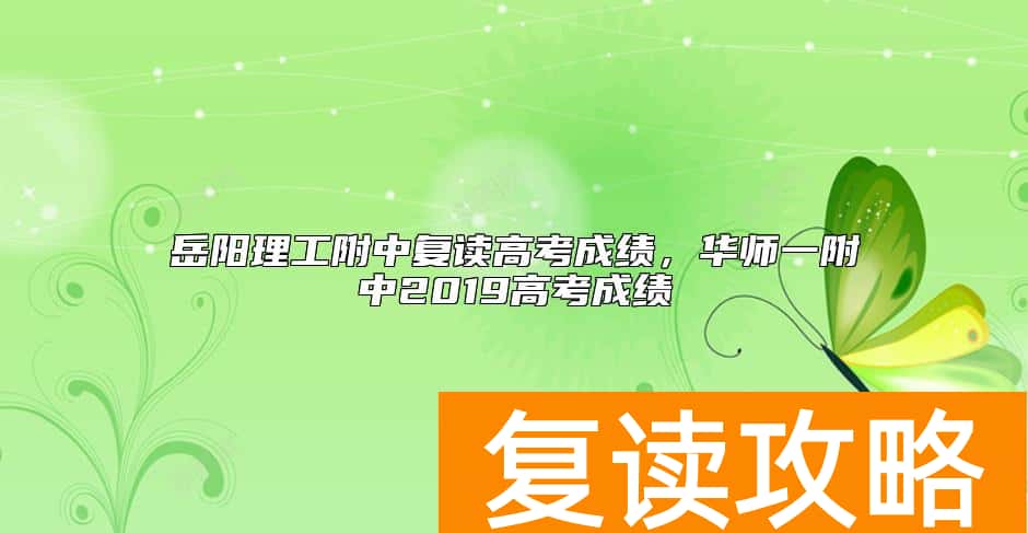 岳阳理工附中复读高考成绩，华师一附中2019高考成绩