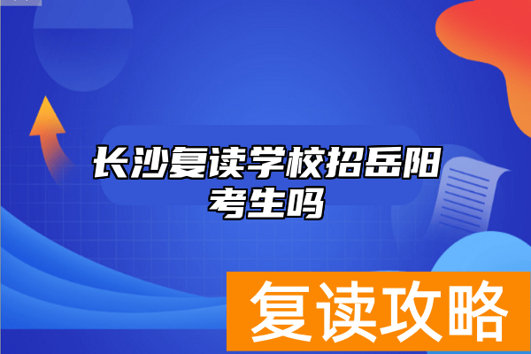长沙复读学校招岳阳考生吗