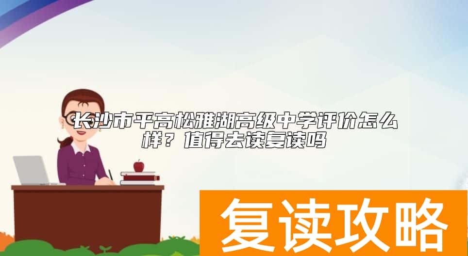 长沙市平高松雅湖高级中学评价怎么样？值得去读复读吗