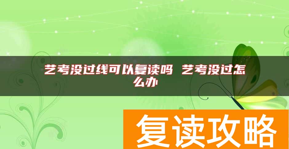艺考没过线可以复读吗 艺考没过怎么办