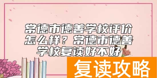 常德市德善学校评价怎么样？常德市德善学校复读好不好