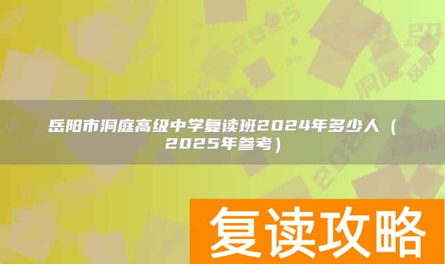 岳阳市洞庭高级中学复读班2024年多少人（2025年参考）