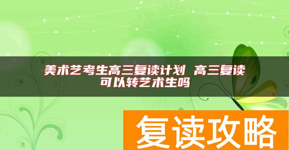 美术艺考生高三复读计划 高三复读可以转艺术生吗