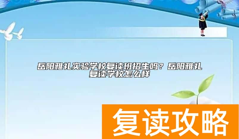 岳阳雅礼实验学校复读班招生吗？岳阳雅礼复读学校怎么样