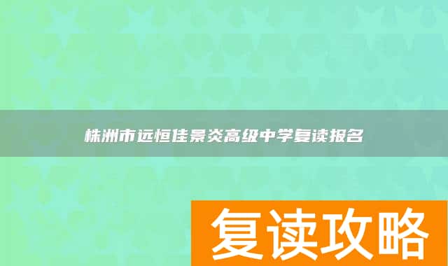 株洲市远恒佳景炎高级中学复读报名